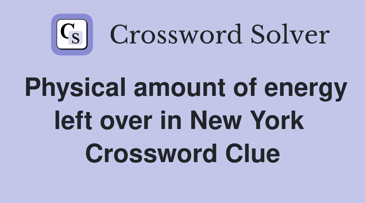 Physical amount of energy left over in New York  Crossword Clue