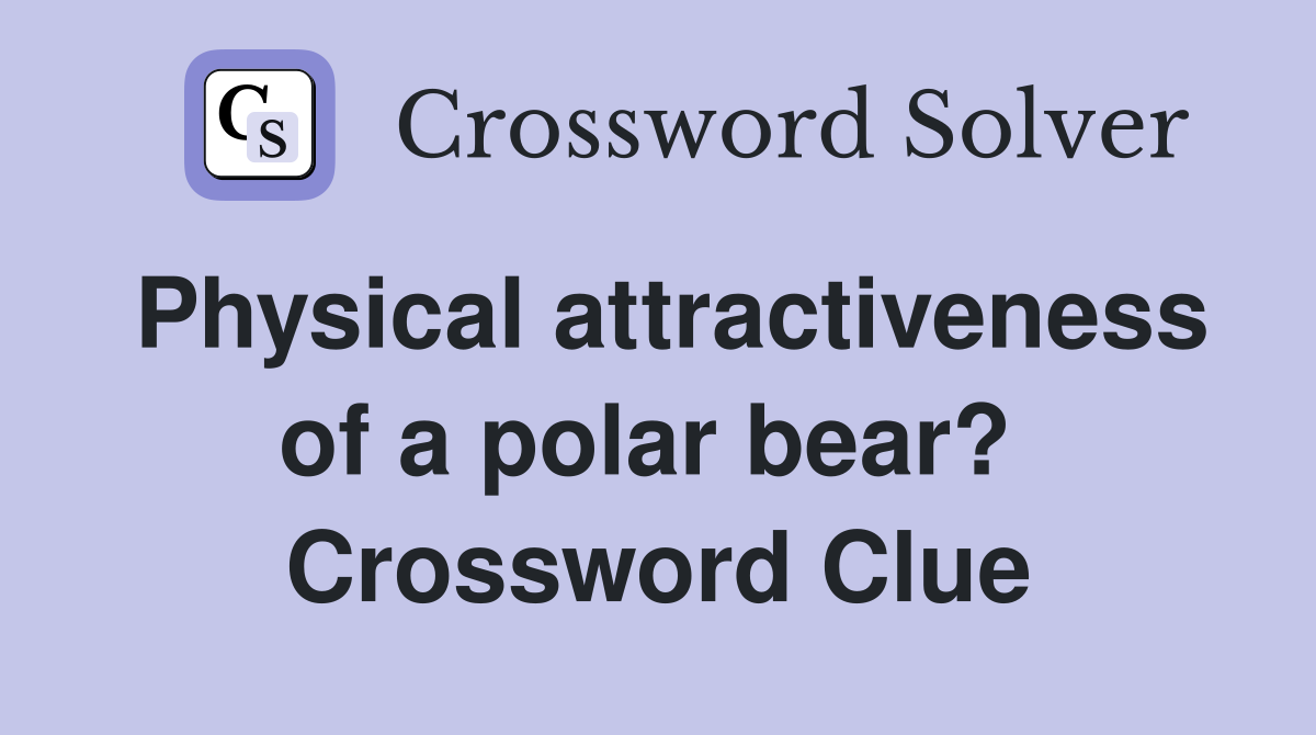 Physical attractiveness of a polar bear?  Crossword Clue