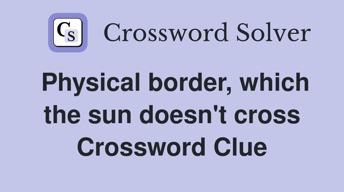 Physical border, which the sun doesn't cross Crossword Clue
