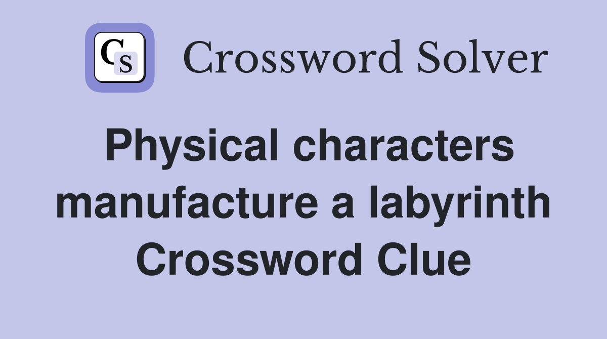 Physical characters manufacture a labyrinth Crossword Clue