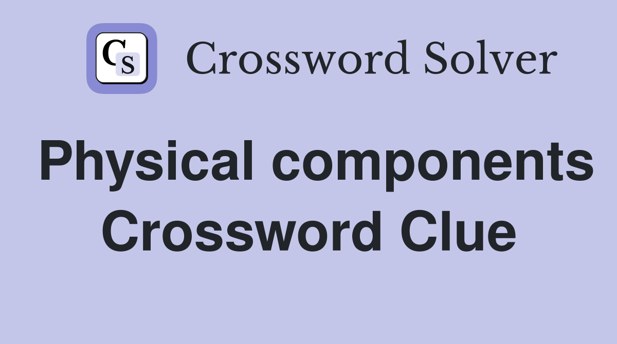 Physical components Crossword Clue
