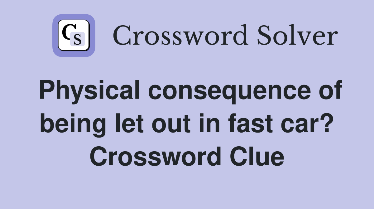 Physical consequence of being let out in fast car? Crossword Clue