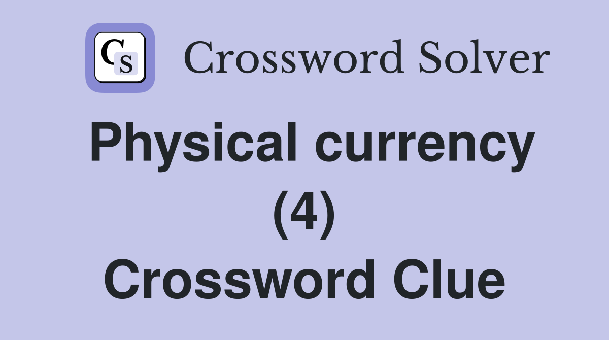 Physical currency (4) Crossword Clue