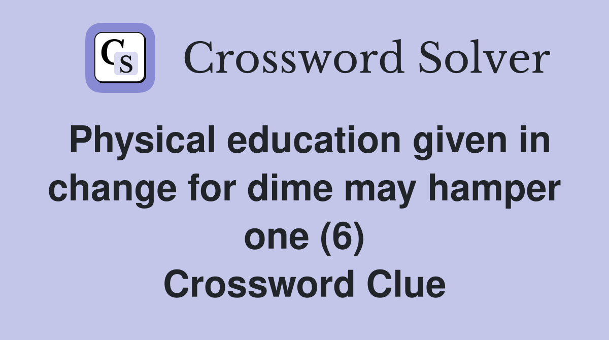 Physical education given in change for dime may hamper one (6) Crossword Clue
