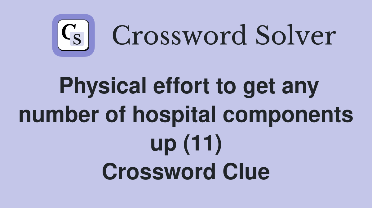 Physical effort to get any number of hospital components up (11) Crossword Clue