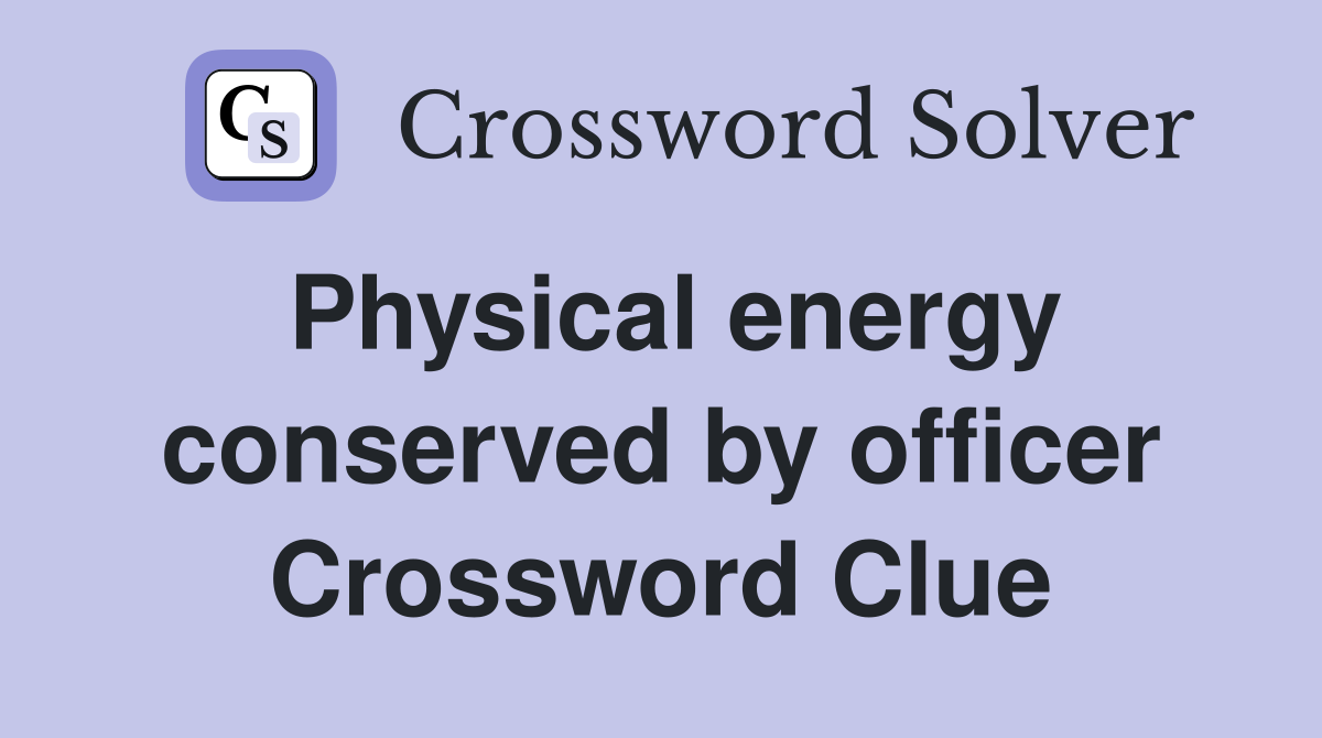 Physical energy conserved by officer Crossword Clue