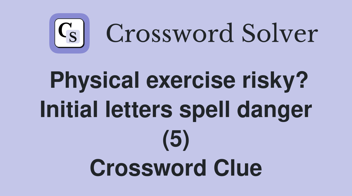 Physical exercise risky? Initial letters spell danger (5) Crossword Clue