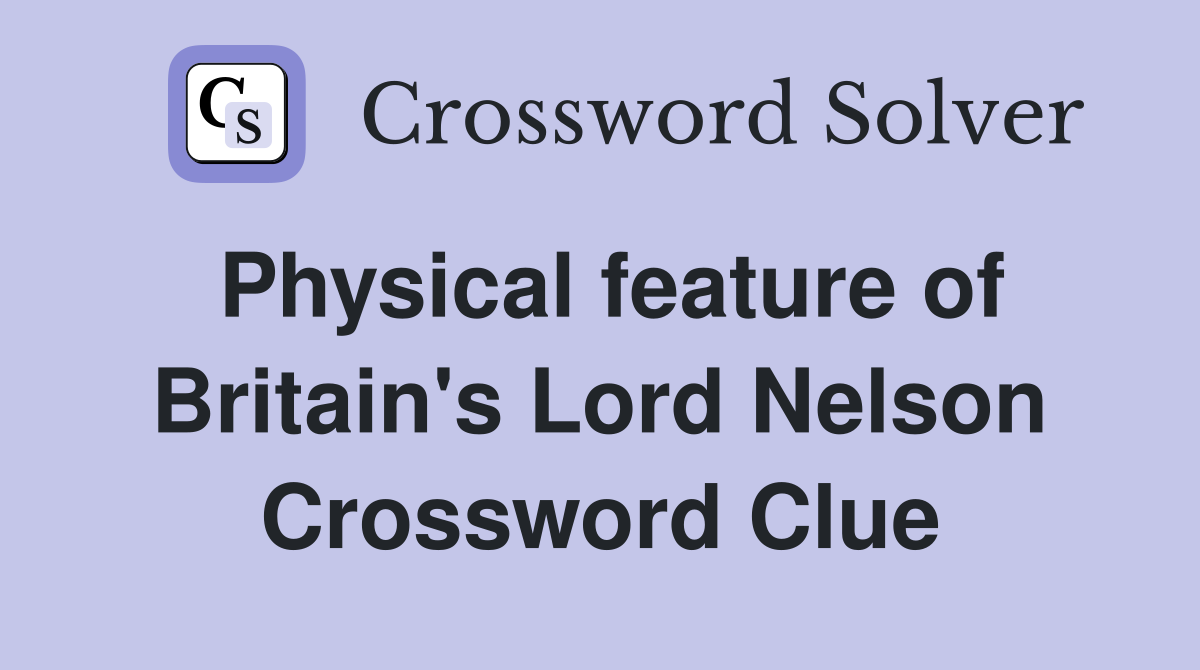 Physical feature of Britain's Lord Nelson Crossword Clue