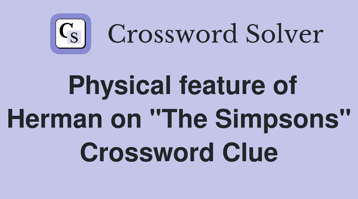 Physical feature of Herman on "The Simpsons" Crossword Clue