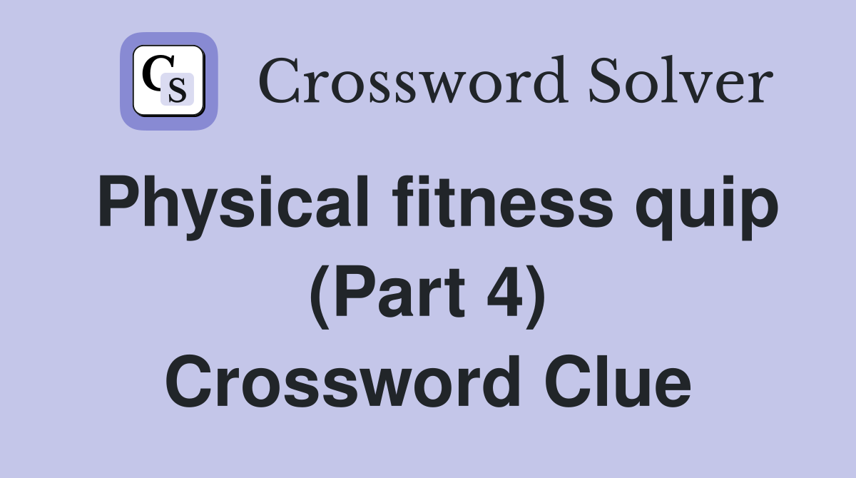 Physical fitness quip (Part 4) Crossword Clue