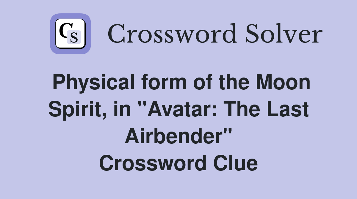 Physical form of the Moon Spirit, in "Avatar: The Last Airbender" Crossword Clue