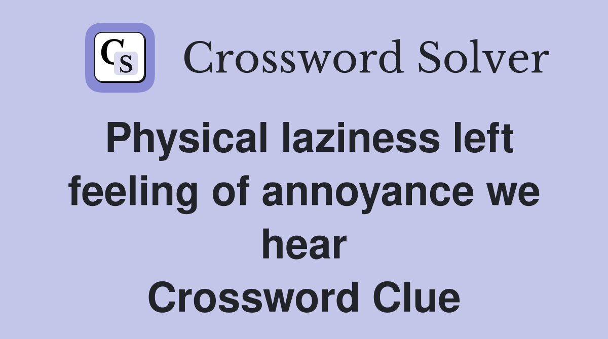 Physical laziness left feeling of annoyance we hear Crossword Clue