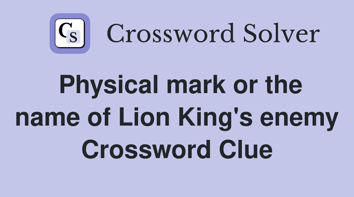 Physical mark or the name of Lion King's enemy Crossword Clue