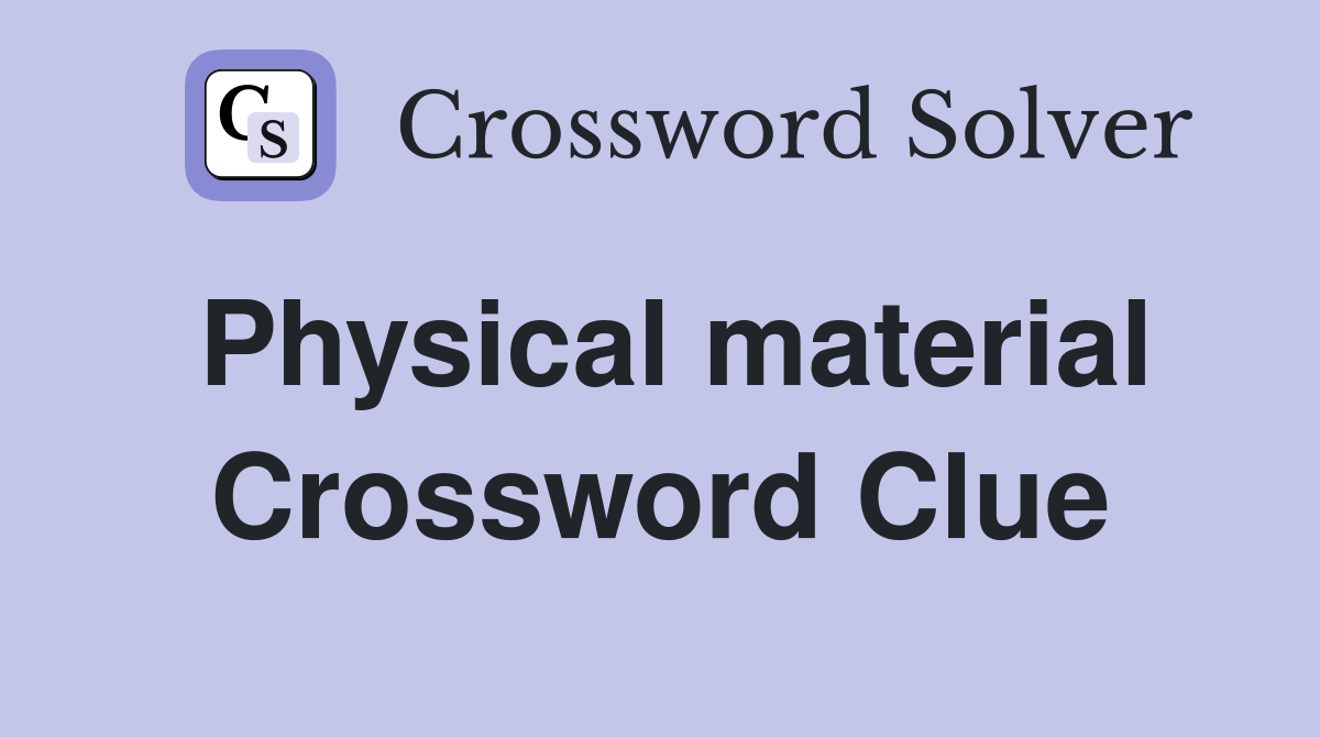 Physical material Crossword Clue