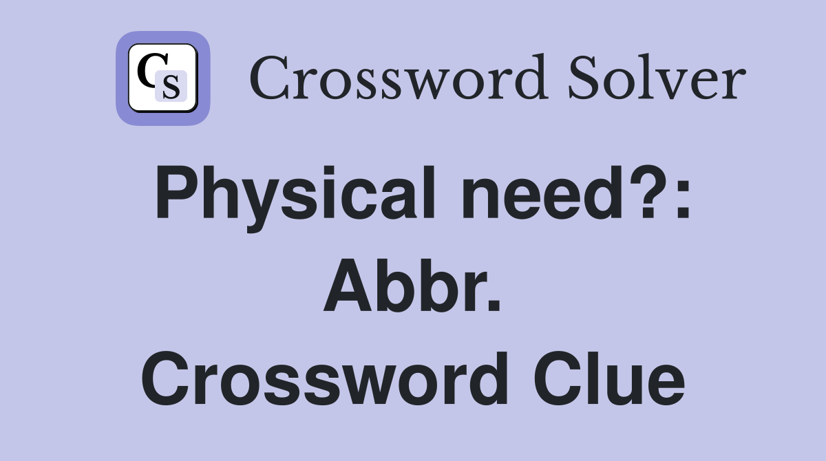 Physical need?: Abbr. Crossword Clue