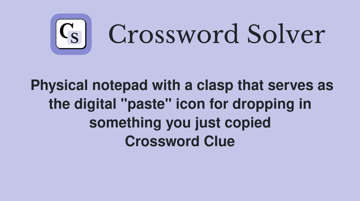 Physical notepad with a clasp that serves as the digital "paste" icon for dropping in something you just copied Crossword Clue