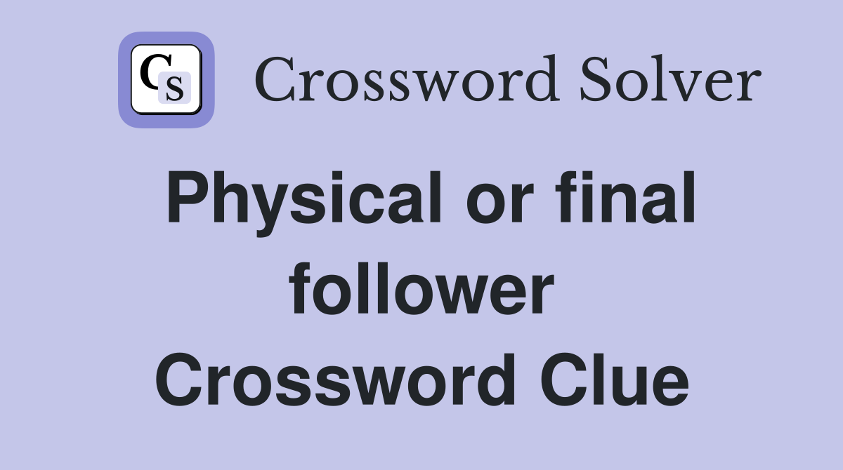 Physical or final follower Crossword Clue