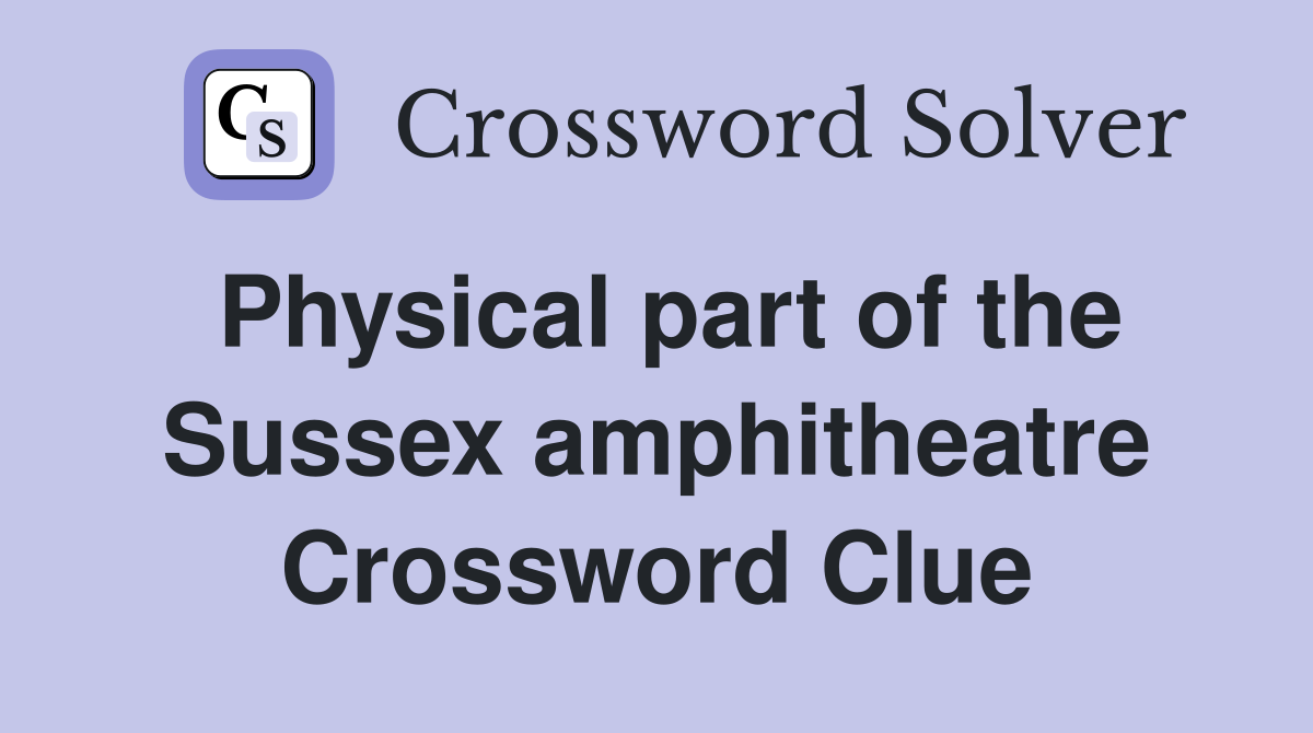 Physical part of the Sussex amphitheatre Crossword Clue