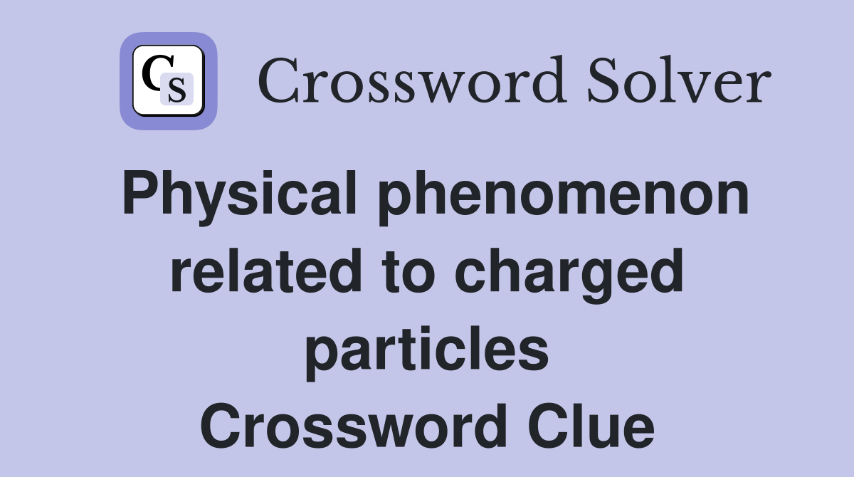 Physical phenomenon related to charged particles Crossword Clue
