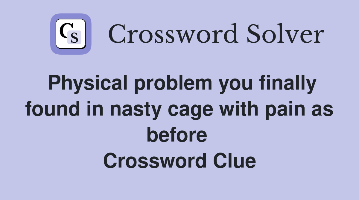 Physical problem you finally found in nasty cage with pain as before  Crossword Clue