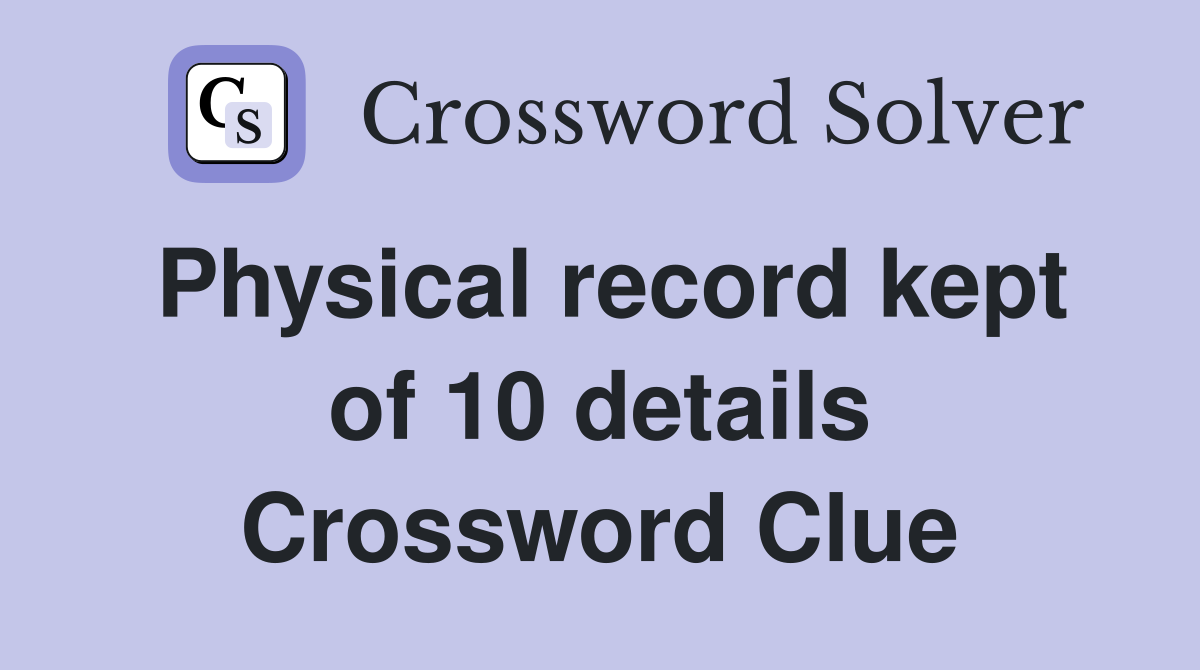 Physical record kept of 10 details Crossword Clue