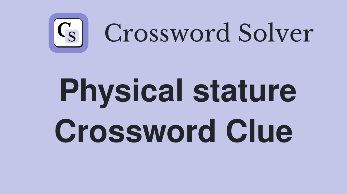 Physical stature Crossword Clue