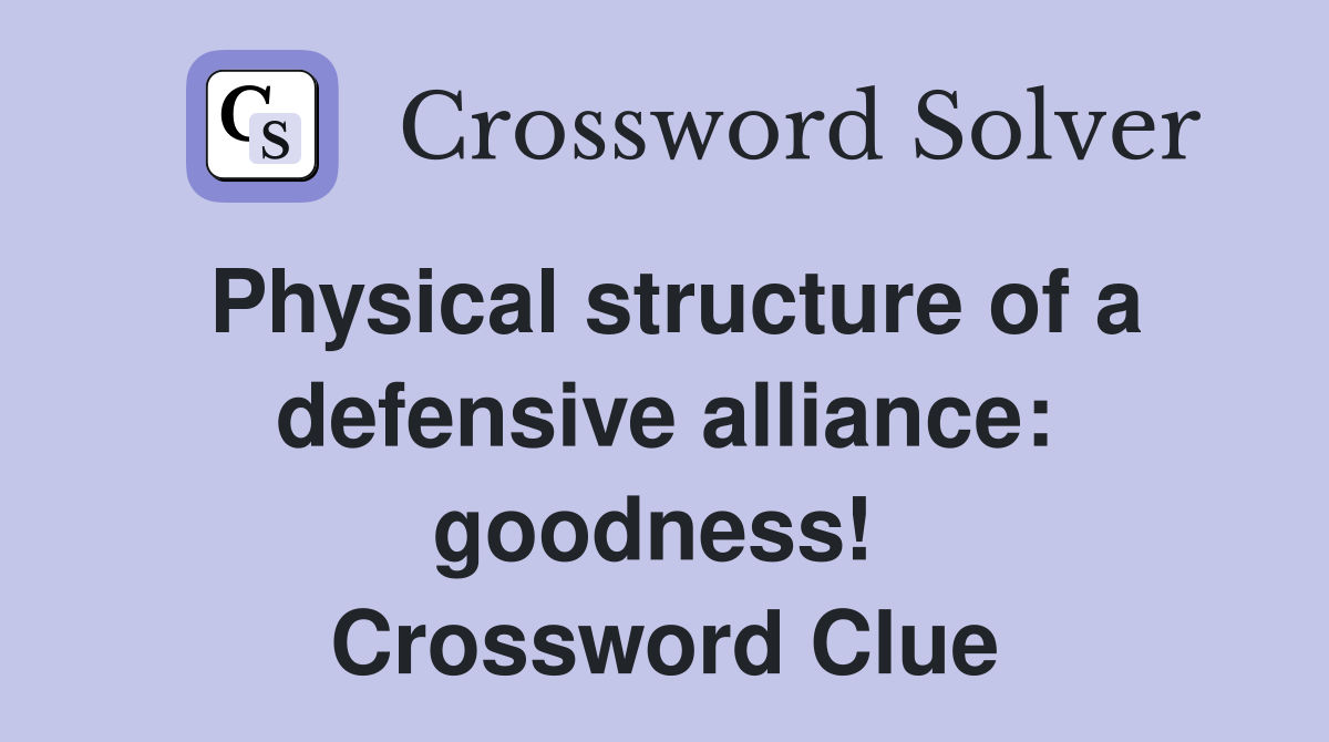 Physical structure of a defensive alliance: goodness!  Crossword Clue
