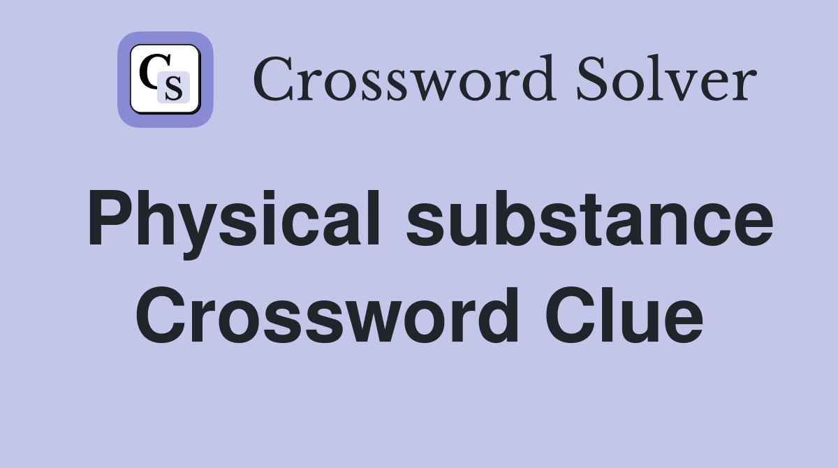 Physical substance Crossword Clue