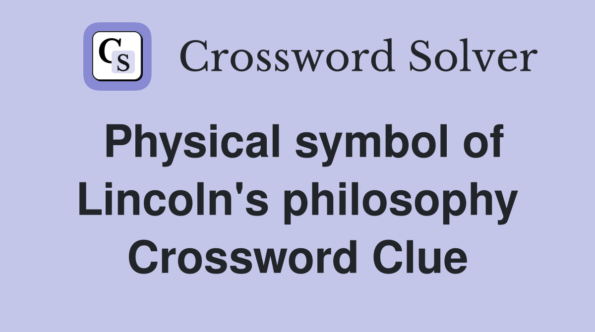 Physical symbol of Lincoln's philosophy Crossword Clue