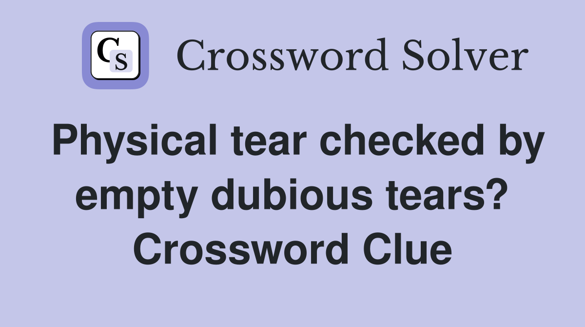 Physical tear checked by empty dubious tears? Crossword Clue