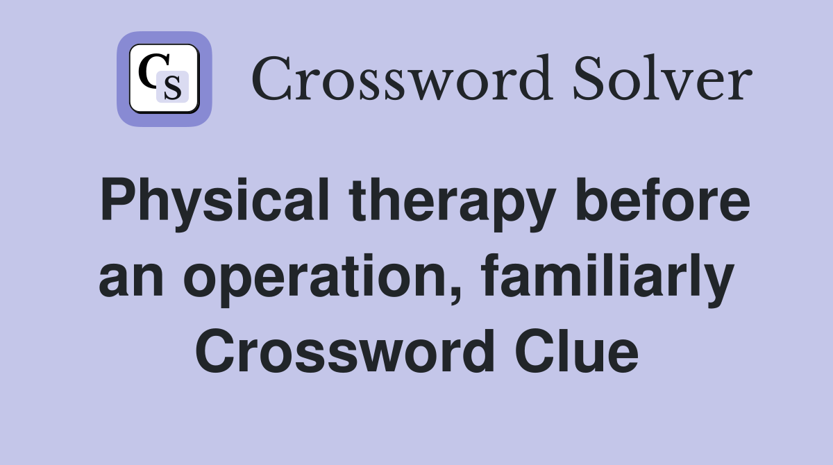 Physical therapy before an operation, familiarly Crossword Clue