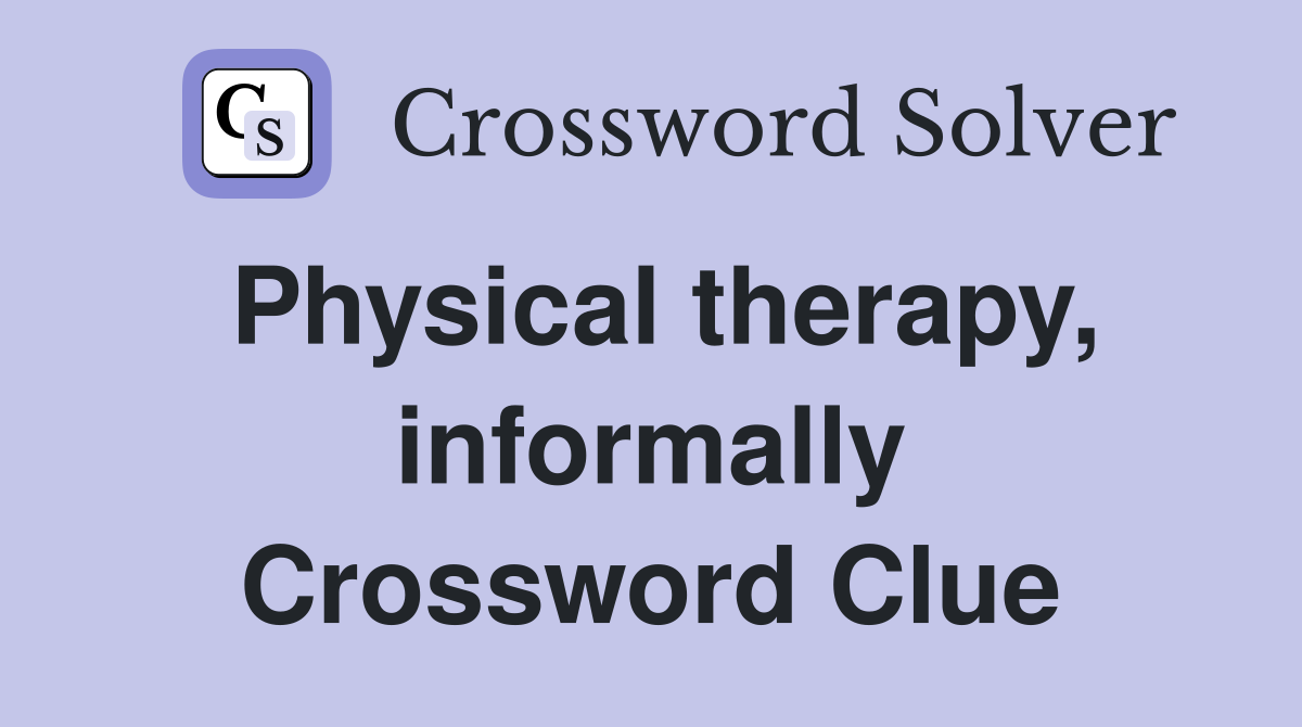 Physical therapy, informally Crossword Clue
