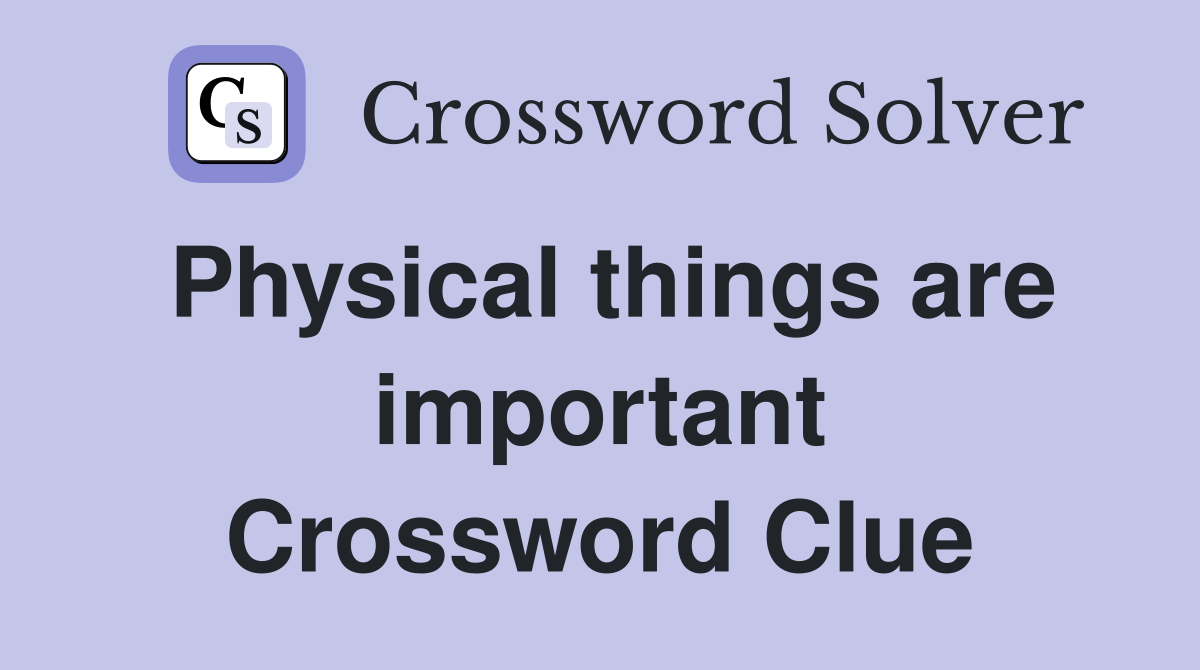 Physical things are important Crossword Clue