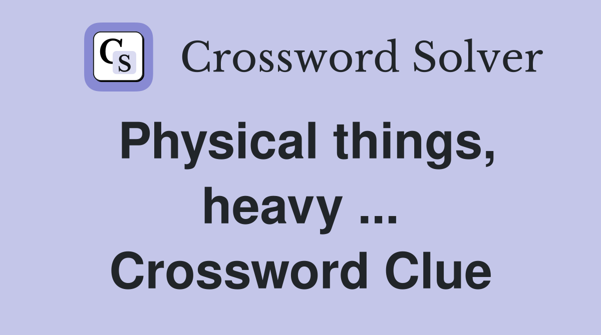 Physical things, heavy ... Crossword Clue