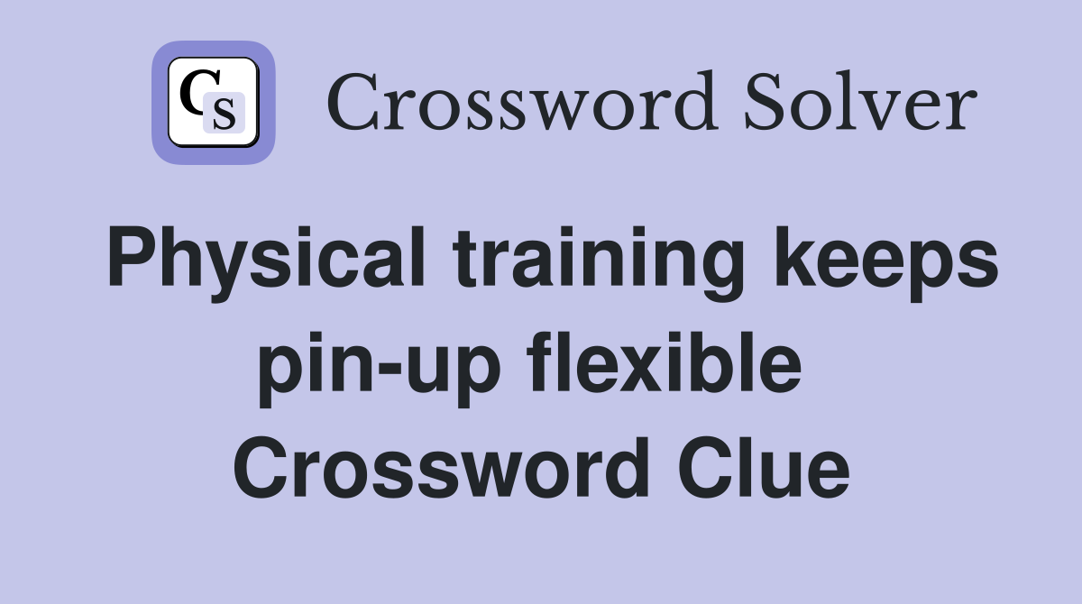 Physical training keeps pin-up flexible  Crossword Clue