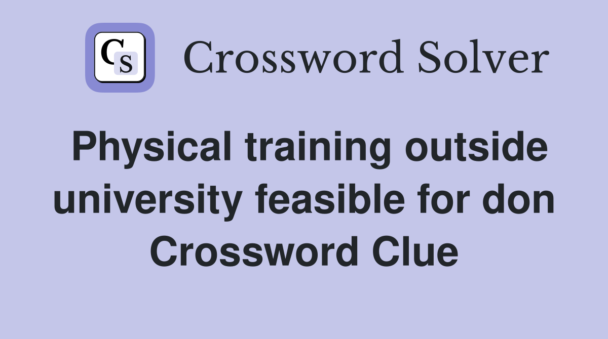 Physical training outside university feasible for don Crossword Clue