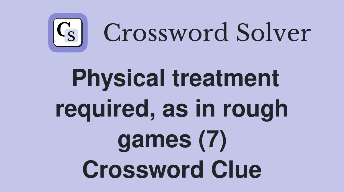 Physical treatment required, as in rough games (7) Crossword Clue