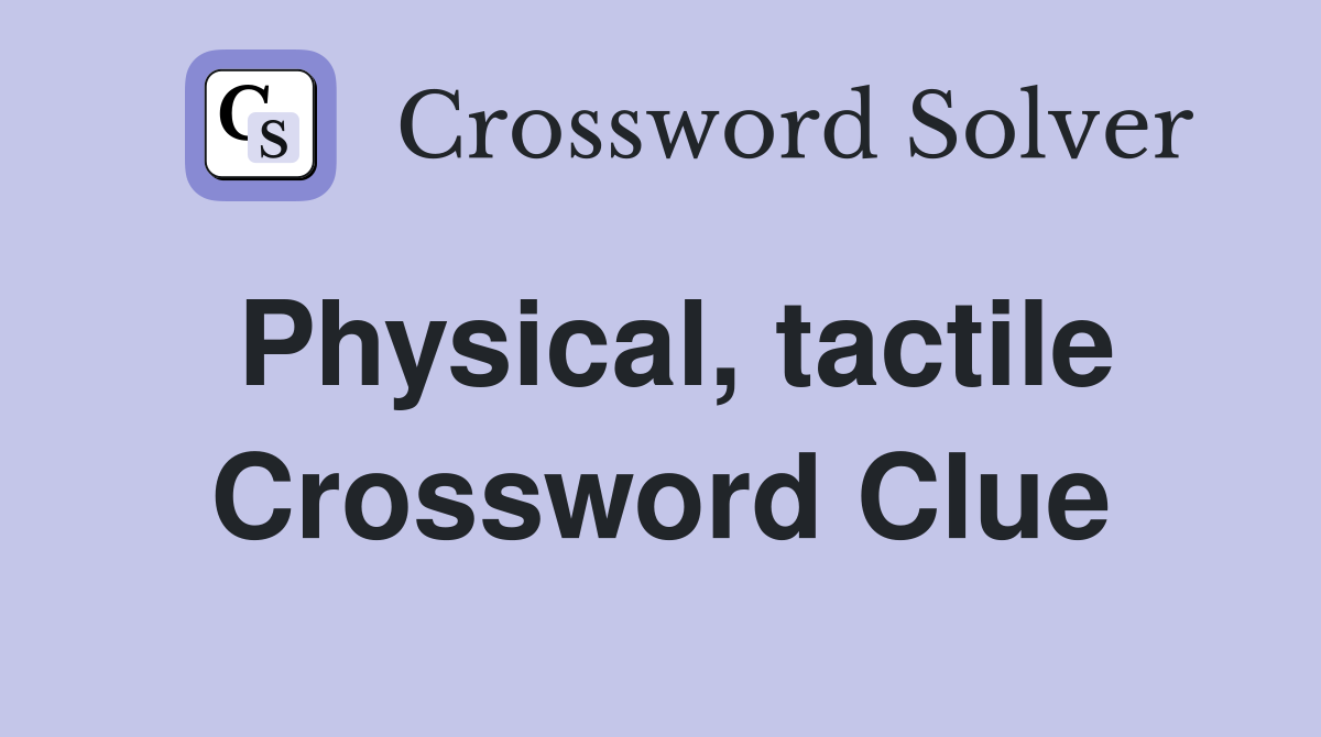 Physical, tactile Crossword Clue