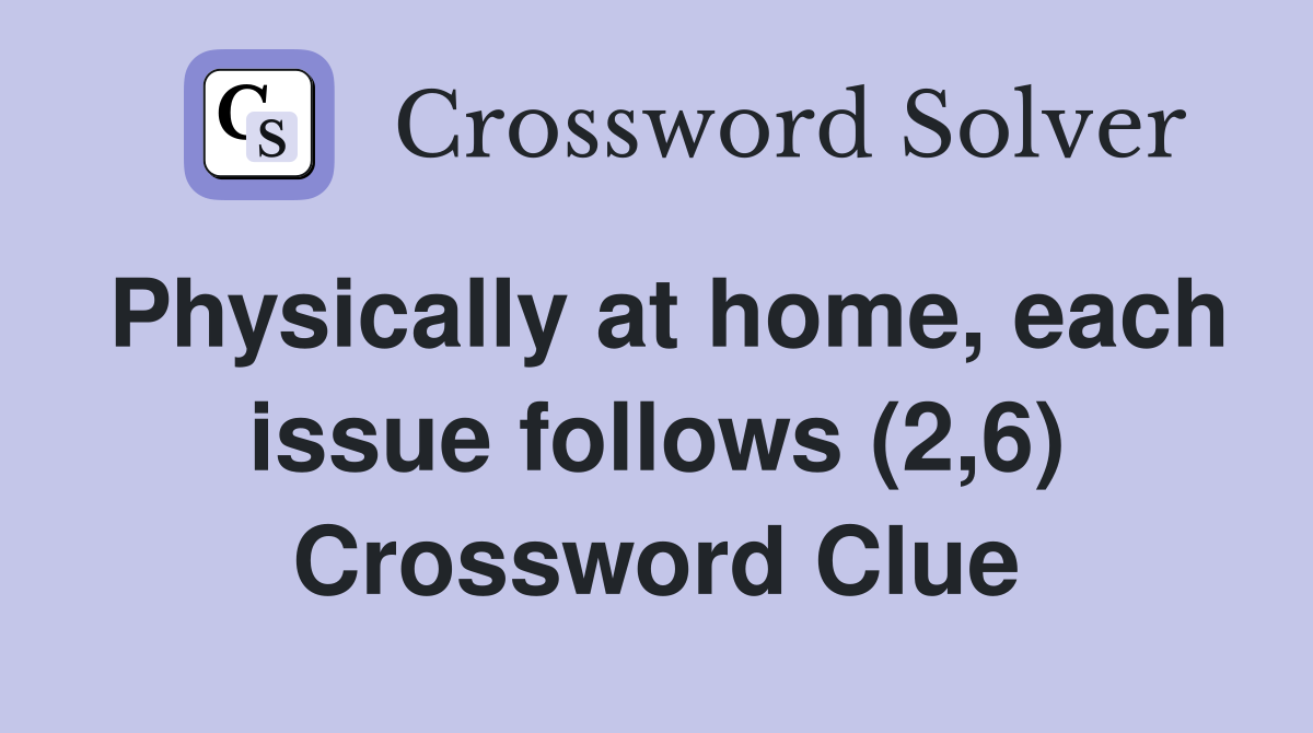 Physically at home, each issue follows (2,6) Crossword Clue