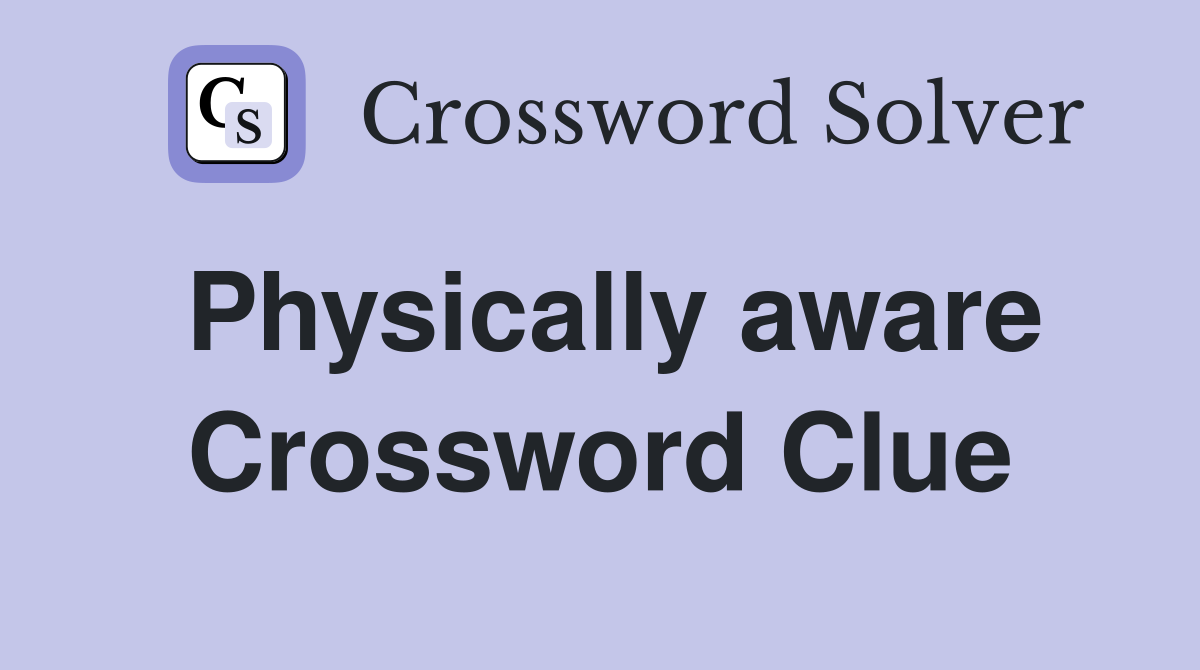 Physically aware Crossword Clue