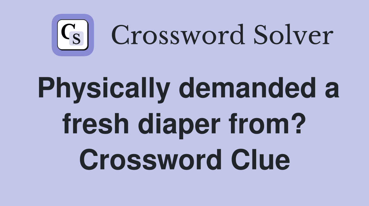 Physically demanded a fresh diaper from? Crossword Clue