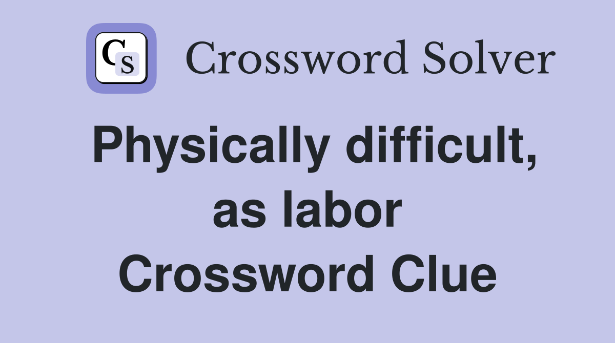 Physically difficult, as labor Crossword Clue