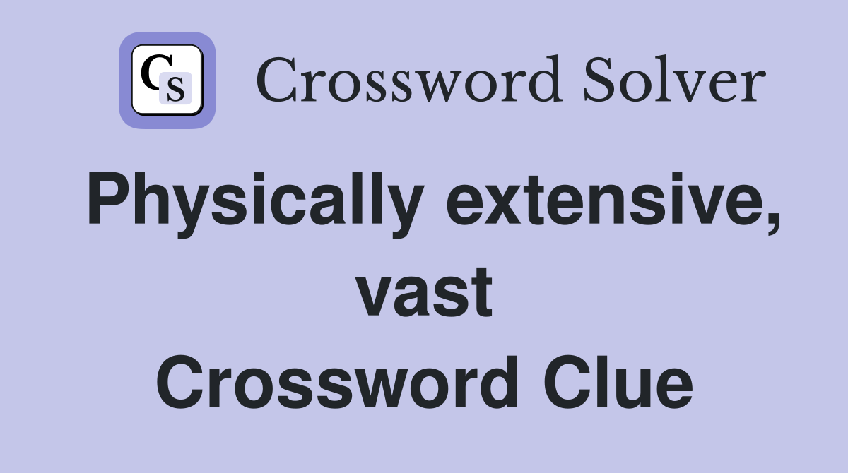 Physically extensive, vast Crossword Clue