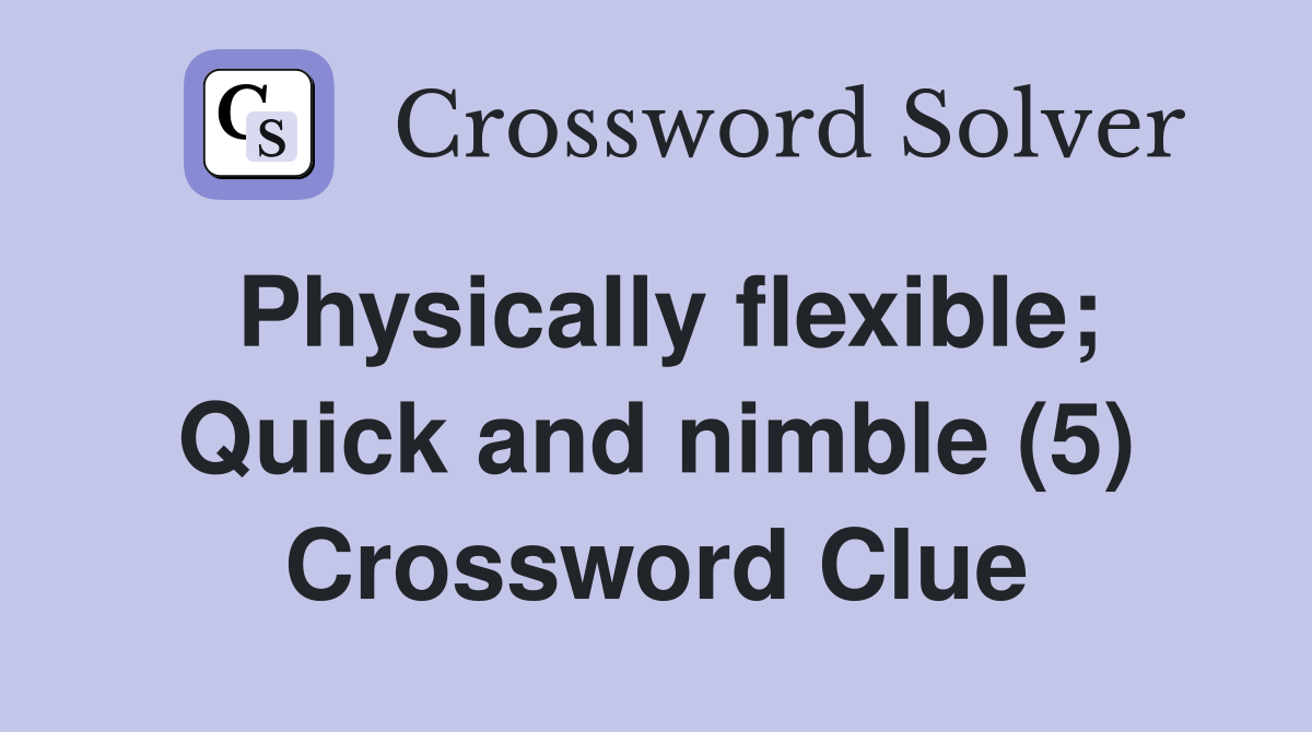 Physically flexible; Quick and nimble (5) Crossword Clue