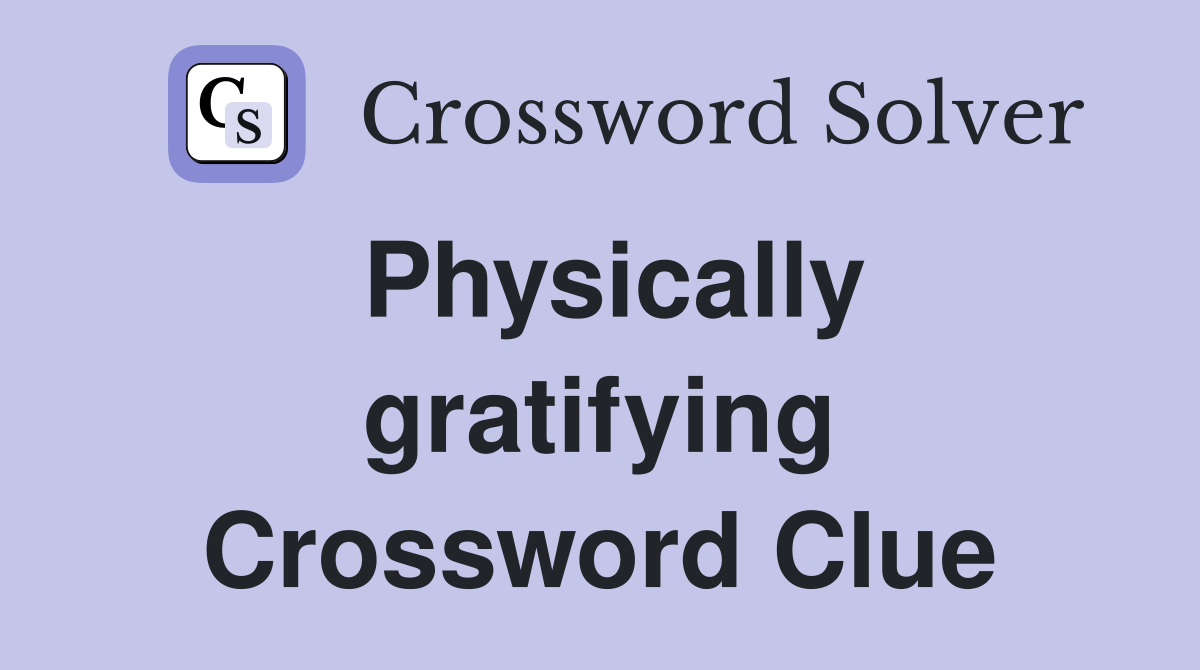 Physically gratifying Crossword Clue