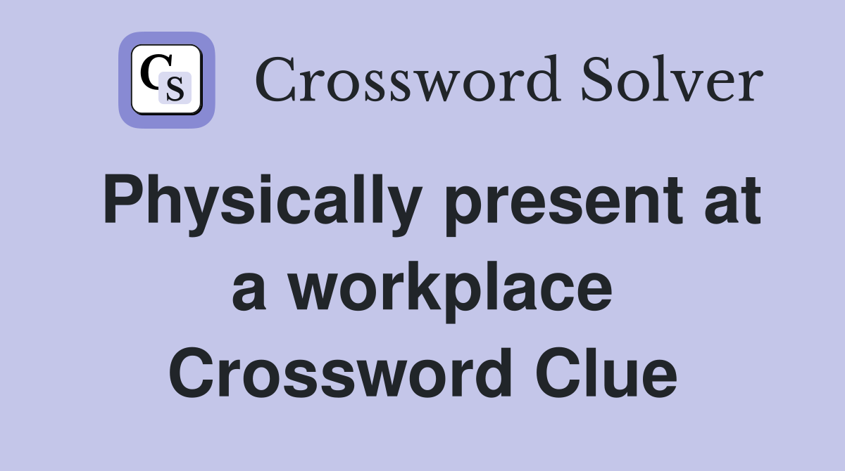 Physically present at a workplace Crossword Clue