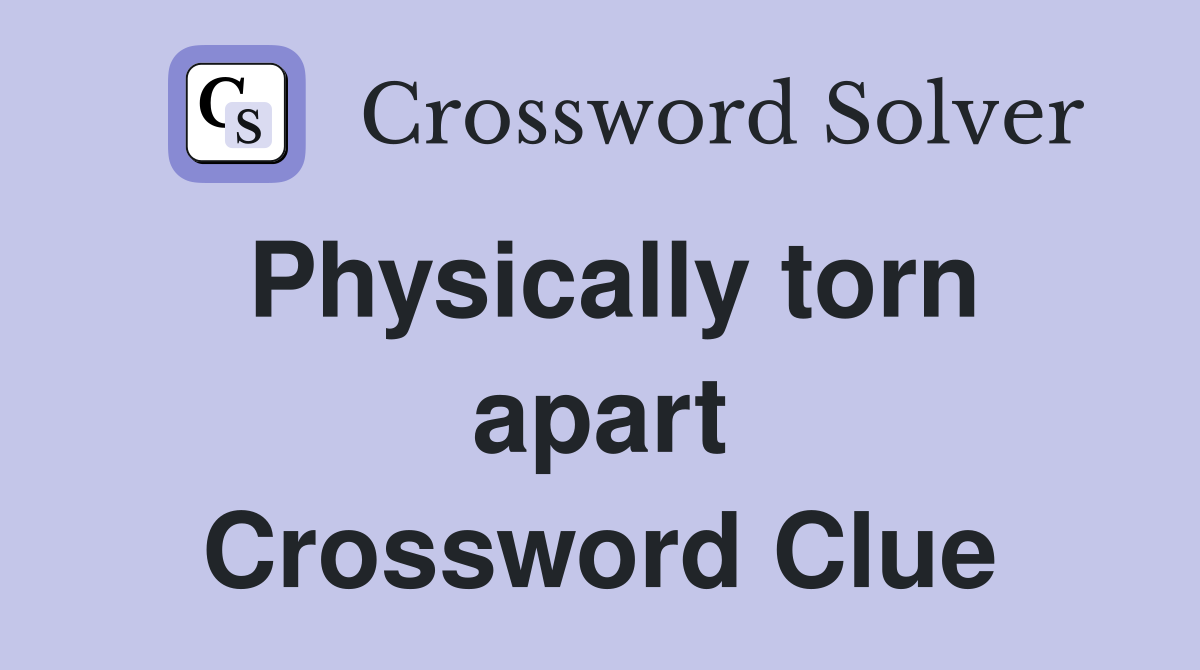 Physically torn apart Crossword Clue