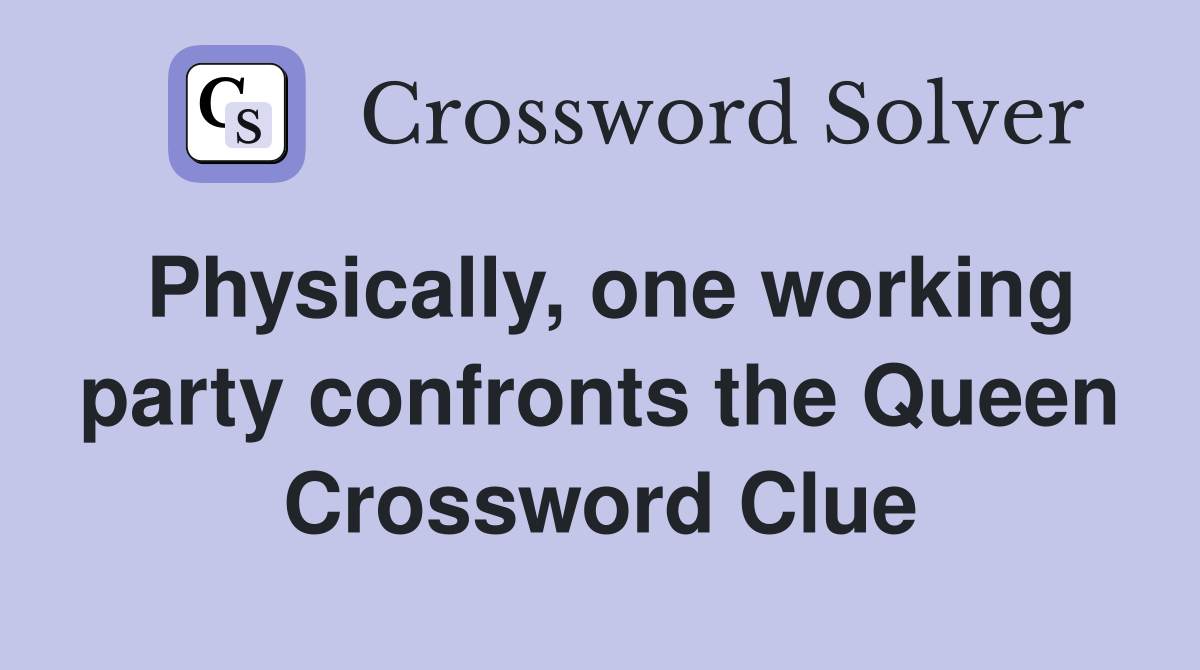 Physically, one working party confronts the Queen Crossword Clue