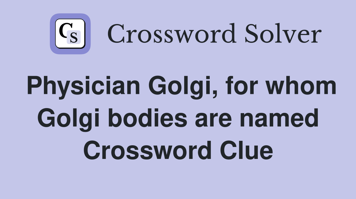 Physician Golgi, for whom Golgi bodies are named Crossword Clue