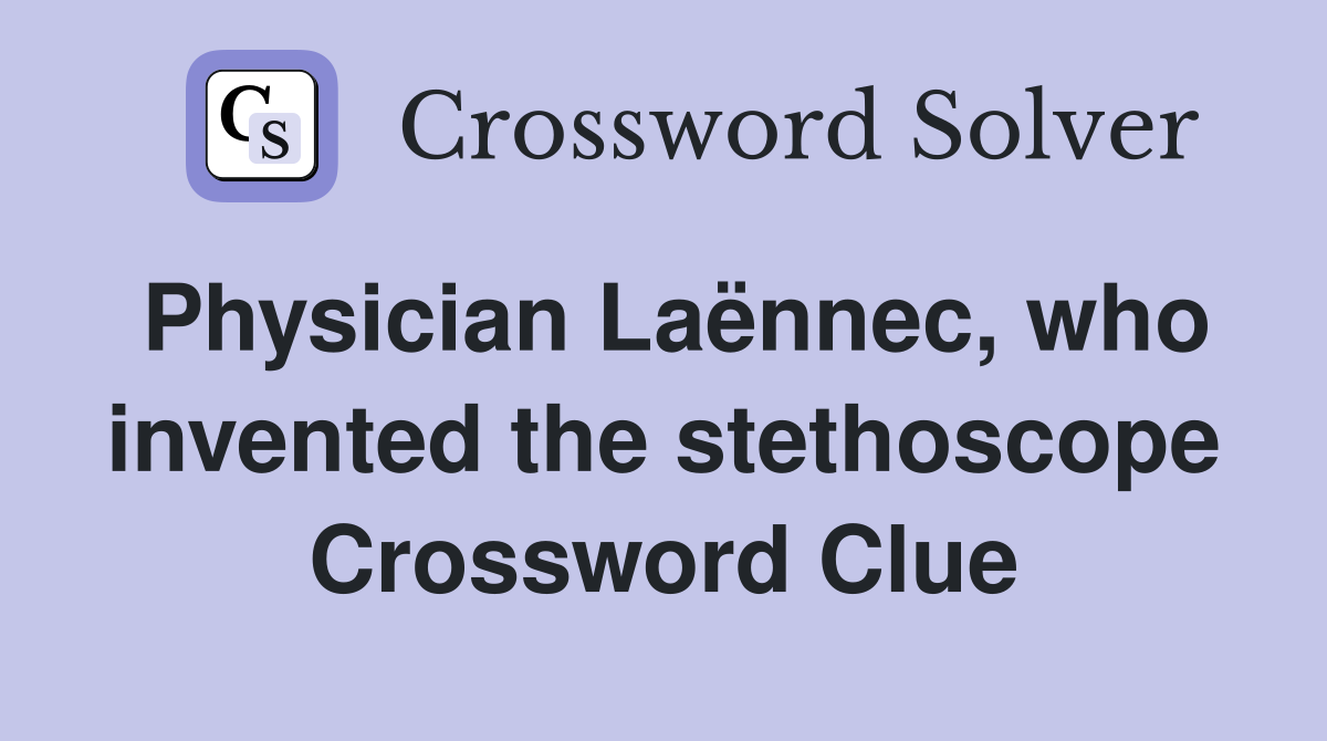 Physician Laënnec, who invented the stethoscope Crossword Clue
